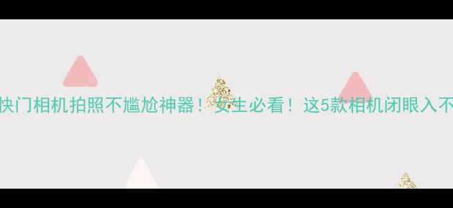 图片 静音快门相机拍照不尴尬神器！女生必看！这5款相机闭眼入不踩雷