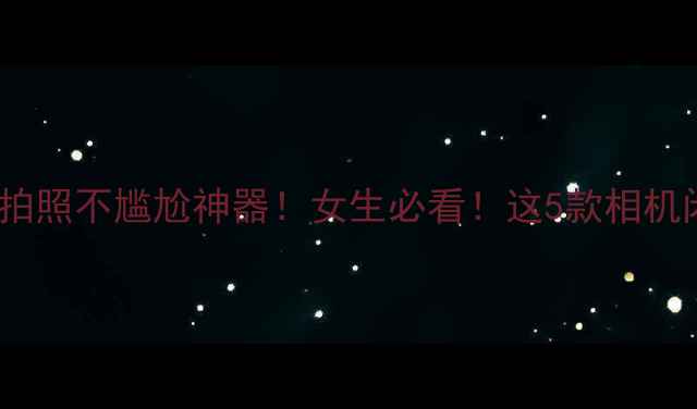 图片 静音快门相机拍照不尴尬神器！女生必看！这5款相机闭眼入不踩雷1