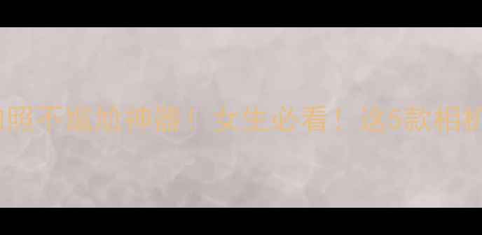 图片 静音快门相机拍照不尴尬神器！女生必看！这5款相机闭眼入不踩雷2