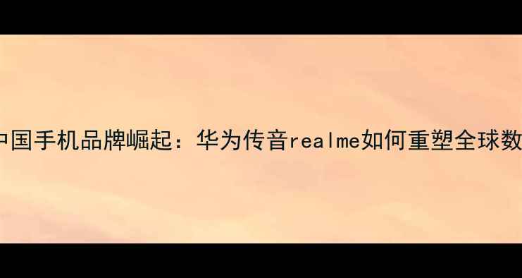 图片 非洲市场中国手机品牌崛起：华为传音realme如何重塑全球数码格局？2