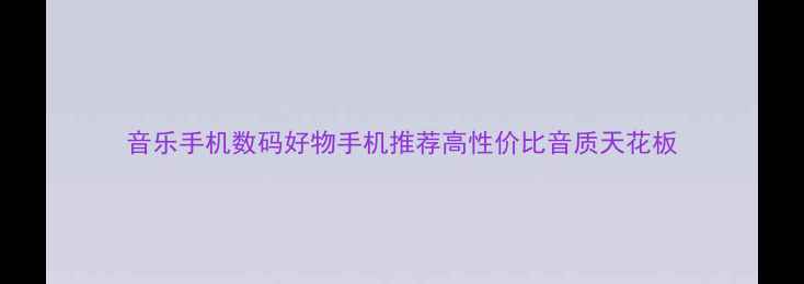 图片 音乐手机数码好物手机推荐高性价比音质天花板