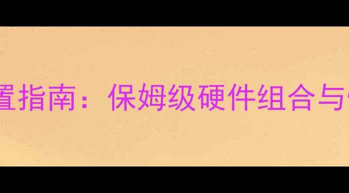 图片 顶级电脑配置指南：保姆级硬件组合与性价比分析2