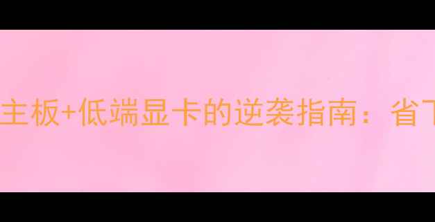 图片 预算有限别浪费！高端主板+低端显卡的逆袭指南：省下万元却跑赢满血配置1