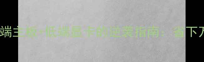 图片 预算有限别浪费！高端主板+低端显卡的逆袭指南：省下万元却跑赢满血配置2