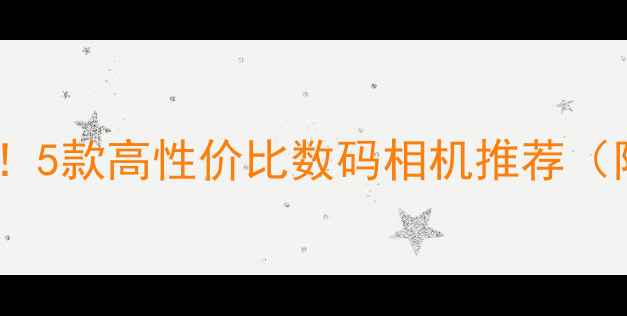 图片 风景摄影必入！5款高性价比数码相机推荐（附选购指南）1