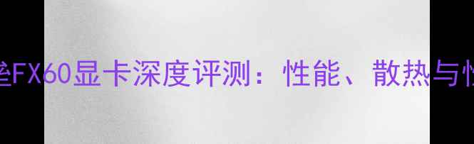 图片 飞行堡垒FX60显卡深度评测：性能、散热与性价比全