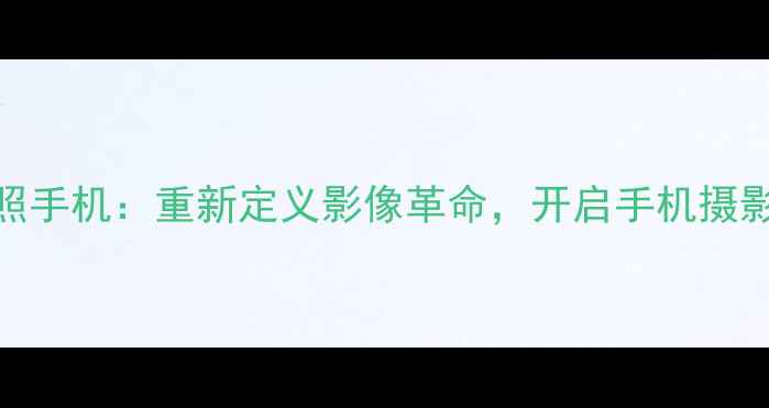 图片 首款拍照手机：重新定义影像革命，开启手机摄影新时代