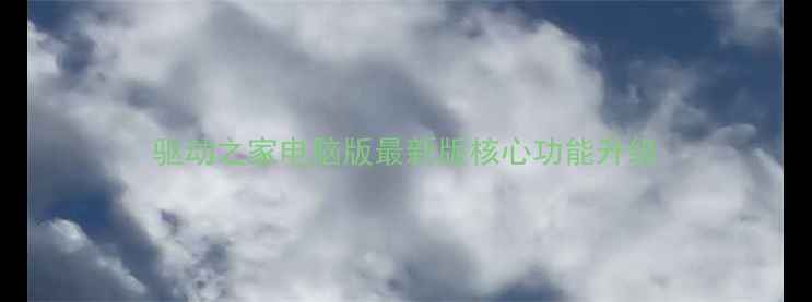 图片 驱动之家电脑版最新版核心功能升级