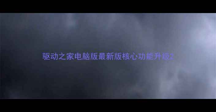 图片 驱动之家电脑版最新版核心功能升级2