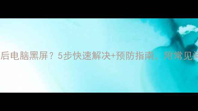 图片 驱动更新后电脑黑屏？5步快速解决+预防指南，附常见问题解答2