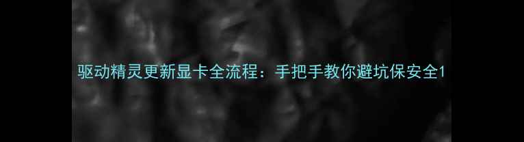 图片 驱动精灵更新显卡全流程：手把手教你避坑保安全1