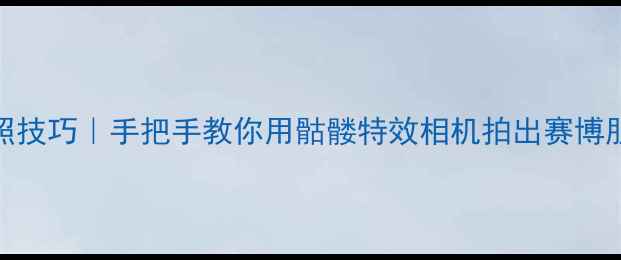 图片 骨相机拍照技巧｜手把手教你用骷髅特效相机拍出赛博朋克大片✨