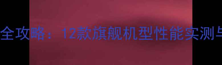 图片 高ISO相机全攻略：12款旗舰机型性能实测与选购指南