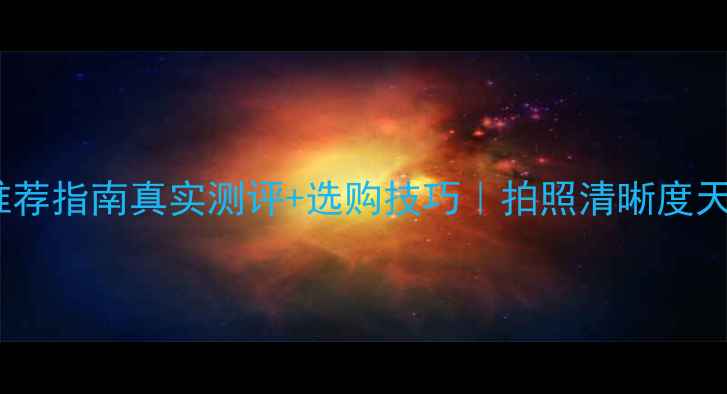 图片 高像素相机推荐指南真实测评+选购技巧｜拍照清晰度天花板来了！1