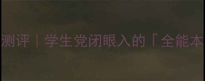 图片 高光环助手电脑测评｜学生党闭眼入的「全能本」到底值不值？