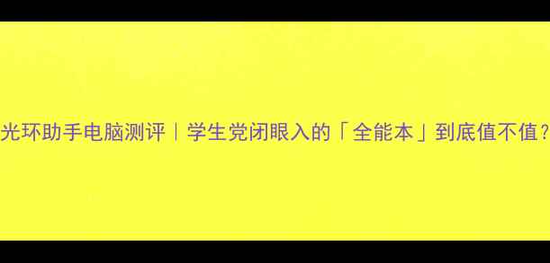 图片 高光环助手电脑测评｜学生党闭眼入的「全能本」到底值不值？1