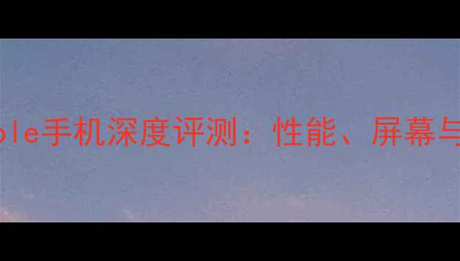 图片 高性价比Aole手机深度评测：性能、屏幕与续航全面2