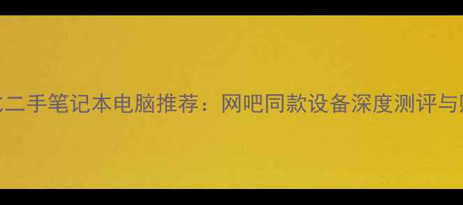 图片 高性价比二手笔记本电脑推荐：网吧同款设备深度测评与购买指南
