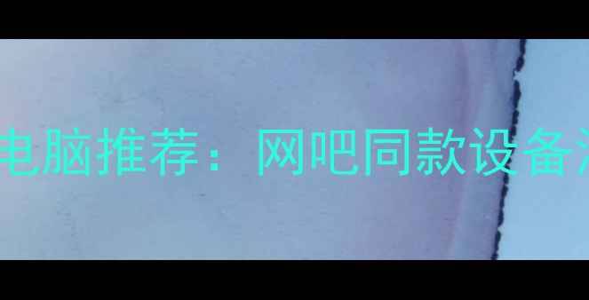 图片 高性价比二手笔记本电脑推荐：网吧同款设备深度测评与购买指南2