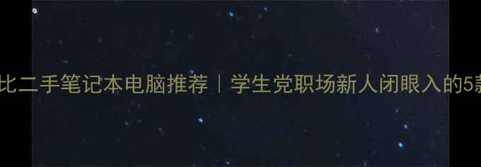 图片 高性价比二手笔记本电脑推荐｜学生党职场新人闭眼入的5款神机1