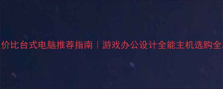图片 高性价比台式电脑推荐指南｜游戏办公设计全能主机选购全攻略