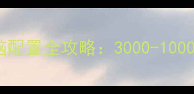 图片 高性价比台式电脑配置全攻略：3000-10000元预算如何选？