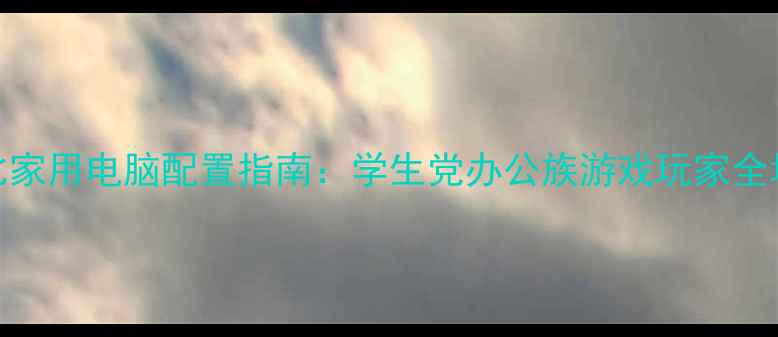 图片 高性价比家用电脑配置指南：学生党办公族游戏玩家全场景方案