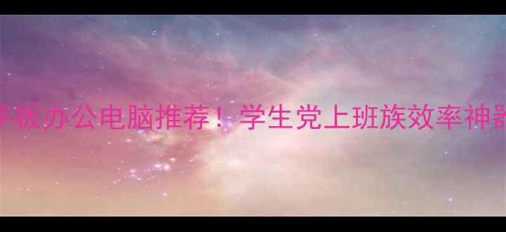 图片 高性价比平板办公电脑推荐！学生党上班族效率神器来了📱💻