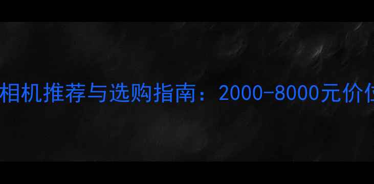 图片 高性价比微单相机推荐与选购指南：2000-8000元价位避坑全攻略1