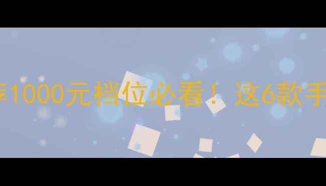 图片 高性价比手机推荐1000元档位必看！这6款手机闭眼入不踩雷2