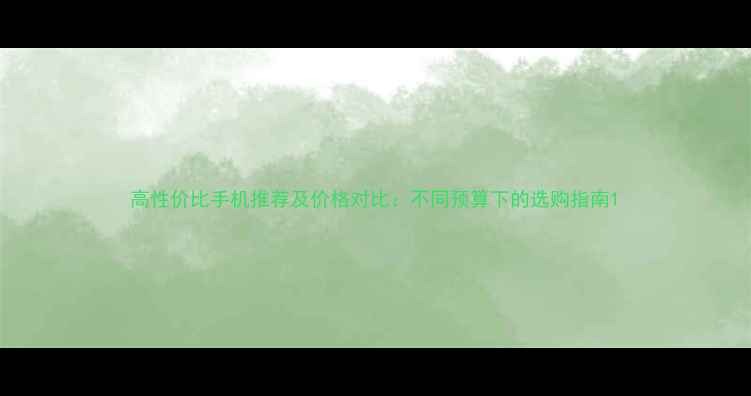 图片 高性价比手机推荐及价格对比：不同预算下的选购指南1