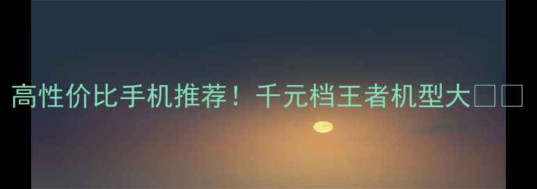 图片 高性价比手机推荐！千元档王者机型大📱💸