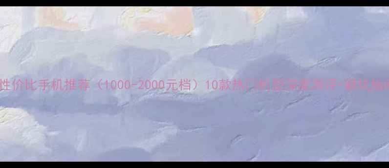 图片 高性价比手机推荐（1000-2000元档）10款热门机型深度测评+避坑指南2