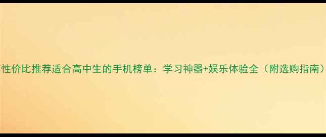 图片 高性价比推荐适合高中生的手机榜单：学习神器+娱乐体验全（附选购指南）2