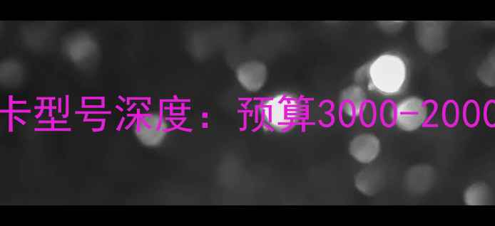 图片 高性价比显卡型号深度：预算3000-20000元全攻略1