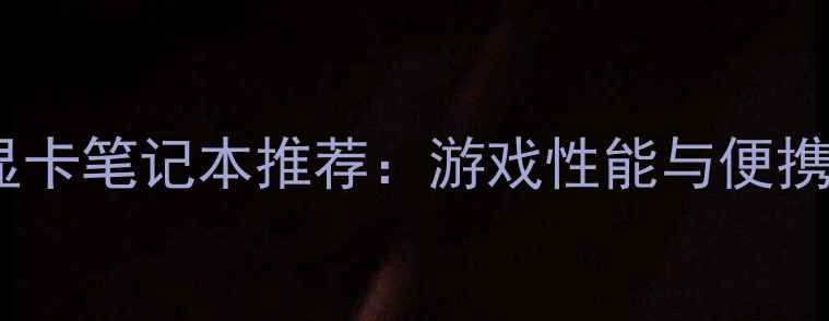 图片 高性价比独立显卡笔记本推荐：游戏性能与便携性的完美平衡2
