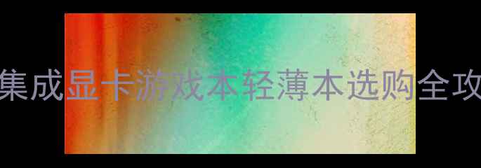 图片 高性价比电脑推荐集成显卡游戏本轻薄本选购全攻略（附实测数据）