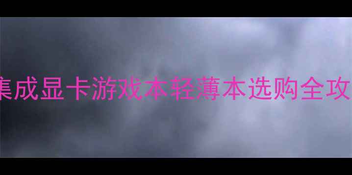 图片 高性价比电脑推荐集成显卡游戏本轻薄本选购全攻略（附实测数据）2
