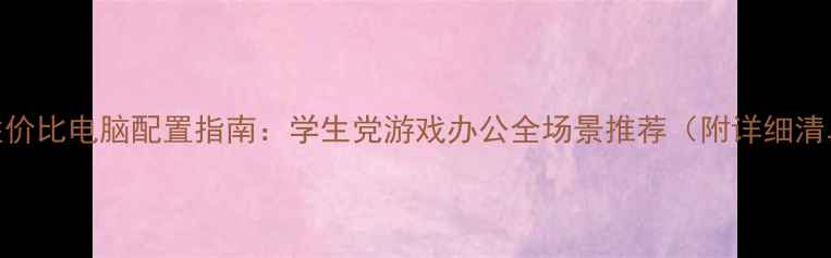 图片 高性价比电脑配置指南：学生党游戏办公全场景推荐（附详细清单）