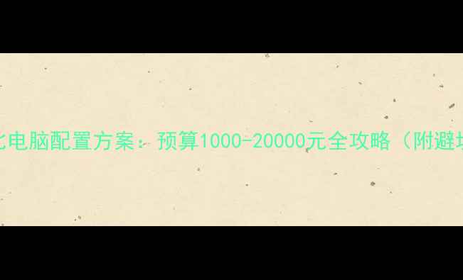 图片 高性价比电脑配置方案：预算1000-20000元全攻略（附避坑指南）