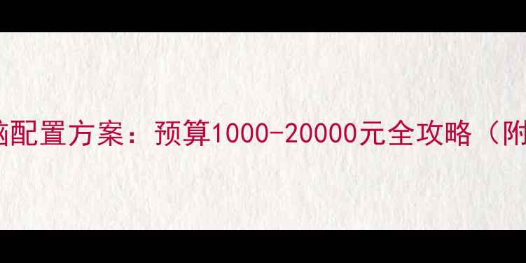 图片 高性价比电脑配置方案：预算1000-20000元全攻略（附避坑指南）2