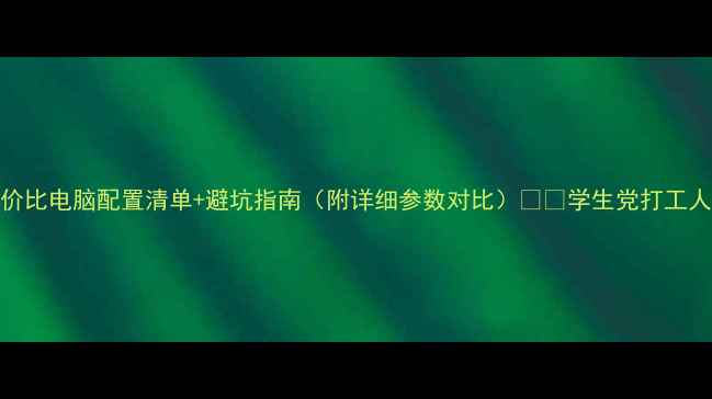 图片 高性价比电脑配置清单+避坑指南（附详细参数对比）💻✨学生党打工人必备
