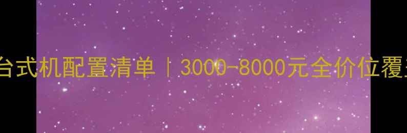 图片 高性价比组装台式机配置清单｜3000-8000元全价位覆盖+避坑指南✨
