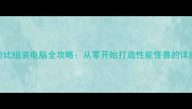 图片 高性价比组装电脑全攻略：从零开始打造性能怪兽的详细指南