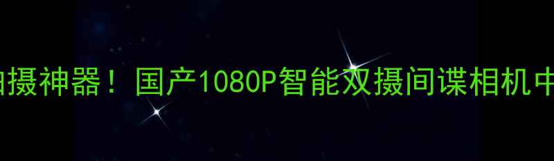 图片 高性价比隐蔽拍摄神器！国产1080P智能双摄间谍相机中文版深度评测1