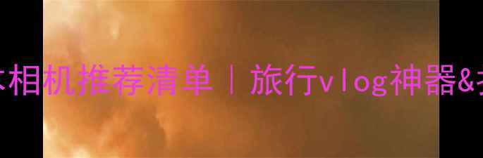 图片 高性价比非日本相机推荐清单｜旅行vlog神器&拍照技巧全攻略