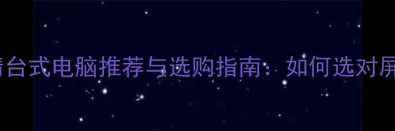 图片 高性能高清台式电脑推荐与选购指南：如何选对屏幕与配置2