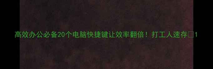 图片 高效办公必备20个电脑快捷键让效率翻倍！打工人速存🔥1