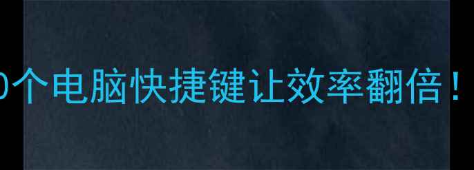 图片 高效办公必备20个电脑快捷键让效率翻倍！打工人速存🔥2
