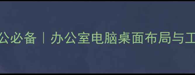 图片 高效办公必备｜办公室电脑桌面布局与工具推荐